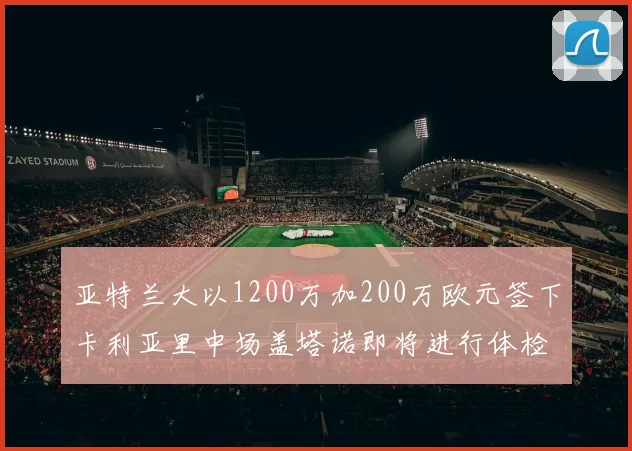 亚特兰大以1200万加200万欧元签下卡利亚里中场盖塔诺即将进行体检